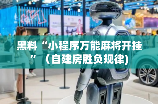 黑料“小程序万能麻将开挂”（自建房胜负规律)