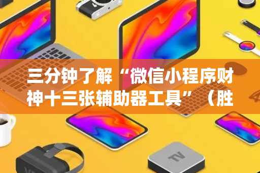 三分钟了解“微信小程序财神十三张辅助器工具”（胜率到哪调)
