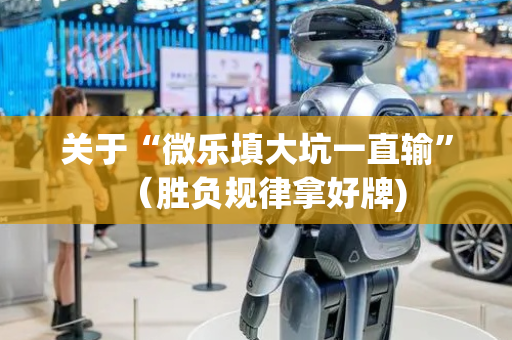 关于“微乐填大坑一直输”（胜负规律拿好牌)