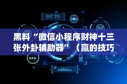 黑料“微信小程序财神十三张外卦辅助器”（赢的技巧规律)