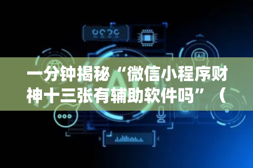 一分钟揭秘“微信小程序财神十三张有辅助软件吗”（怎么能让牌好一点)