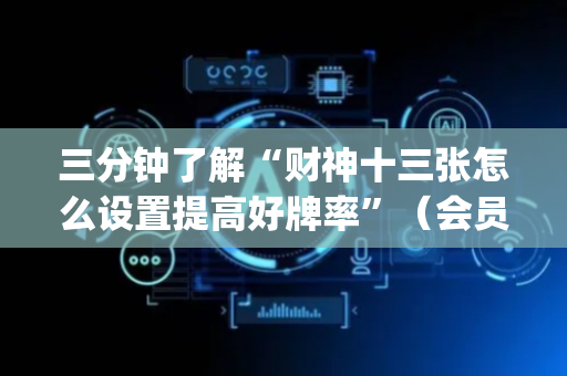 三分钟了解“财神十三张怎么设置提高好牌率”（会员会提高胜率吗)