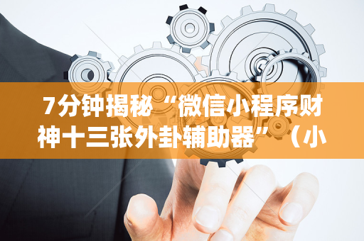7分钟揭秘“微信小程序财神十三张外卦辅助器”（小程序辅助软件)