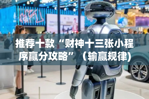 推荐十款“财神十三张小程序赢分攻略”（输赢规律)