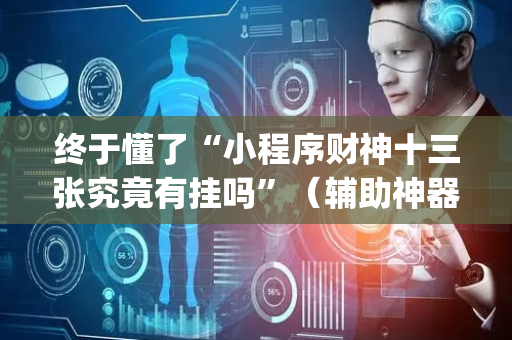 终于懂了“小程序财神十三张究竟有挂吗”（辅助神器免费)