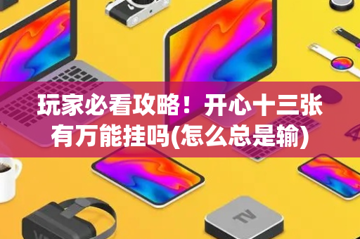 玩家必看攻略！开心十三张有万能挂吗(怎么总是输)