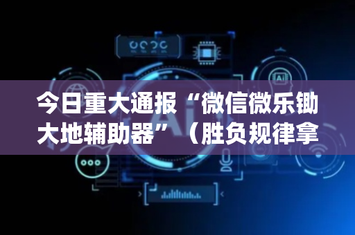 今日重大通报“微信微乐锄大地辅助器”（胜负规律拿好牌)