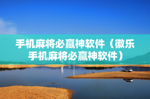 手机麻将必赢神软件（徽乐手机麻将必赢神软件）
