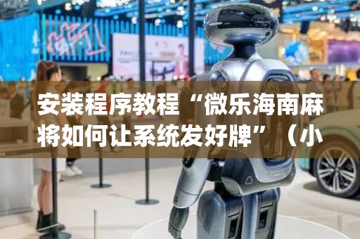 安装程序教程“微乐海南麻将如何让系统发好牌”（小程序必赢神器)