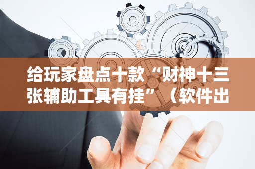 给玩家盘点十款“财神十三张辅助工具有挂”（软件出售)