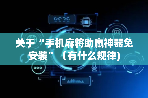 关于“手机麻将助赢神器免安装”（有什么规律)