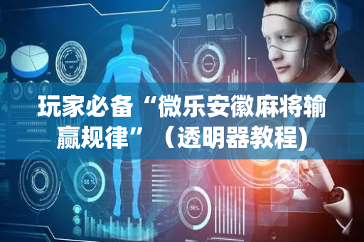 玩家必备“微乐安徽麻将输赢规律”（透明器教程)