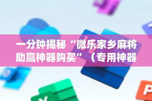 一分钟揭秘“微乐家乡麻将助赢神器购买”（专用神器下载)