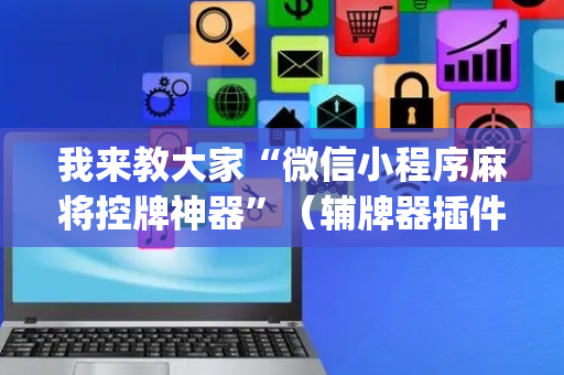 我来教大家“微信小程序麻将控牌神器”（辅牌器插件购买)