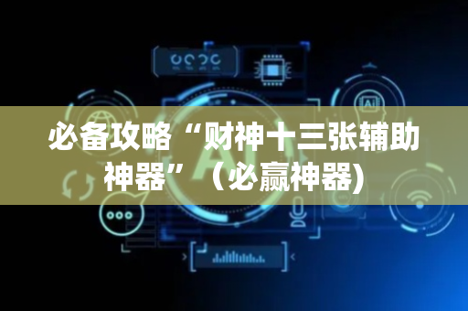 必备攻略“财神十三张辅助神器”（必赢神器)