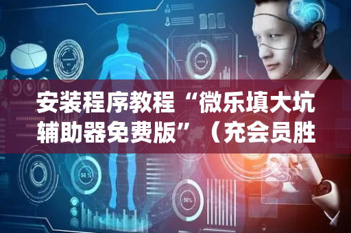 安装程序教程“微乐填大坑辅助器免费版”（充会员胜率高)