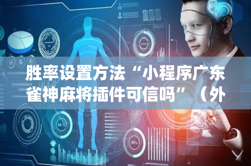胜率设置方法“小程序广东雀神麻将插件可信吗”（外辅工具)