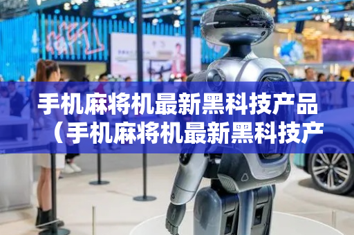 手机麻将机最新黑科技产品（手机麻将机最新黑科技产品多少钱）
