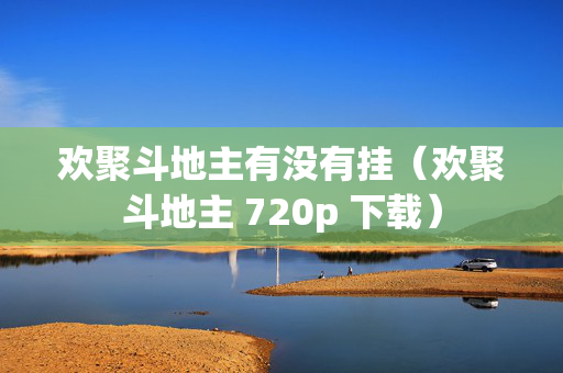 欢聚斗地主有没有挂（欢聚斗地主 720p 下载）