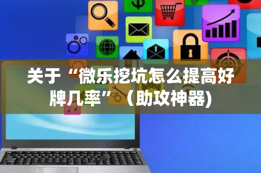 关于“微乐挖坑怎么提高好牌几率”（助攻神器)