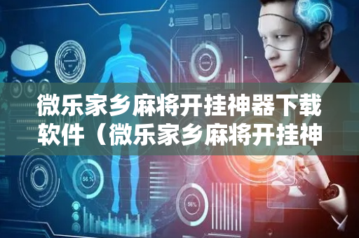 微乐家乡麻将开挂神器下载软件（微乐家乡麻将开挂神器下载软件合集）