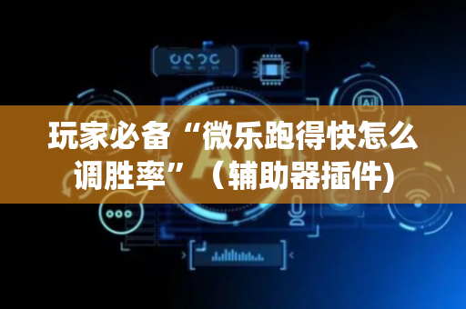 玩家必备“微乐跑得快怎么调胜率”（辅助器插件)