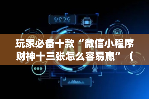 玩家必备十款“微信小程序财神十三张怎么容易赢”（有什么规律)