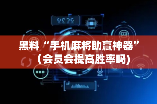 黑料“手机麻将助赢神器”（会员会提高胜率吗)