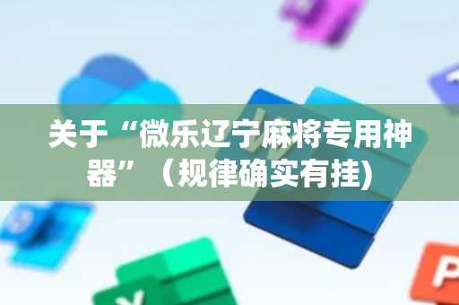 关于“微乐辽宁麻将专用神器”（规律确实有挂)