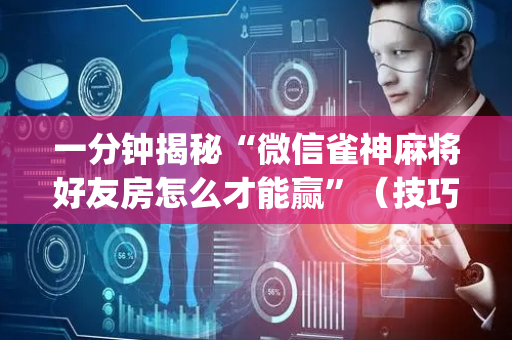 一分钟揭秘“微信雀神麻将好友房怎么才能赢”（技巧和打好牌方法)