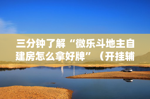 三分钟了解“微乐斗地主自建房怎么拿好牌”（开挂辅助插件)