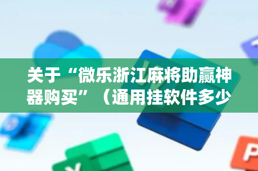 关于“微乐浙江麻将助赢神器购买”（通用挂软件多少钱)
