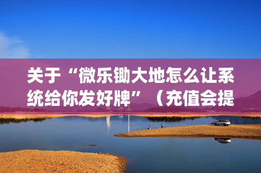 关于“微乐锄大地怎么让系统给你发好牌”（充值会提高胜率么)
