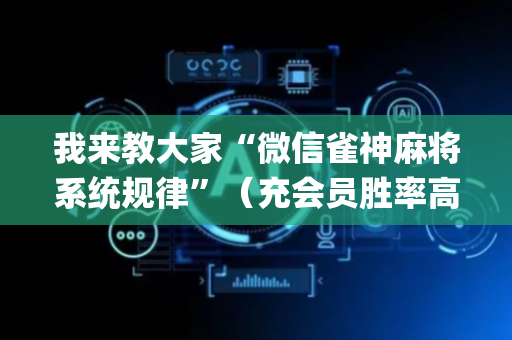 我来教大家“微信雀神麻将系统规律”（充会员胜率高)