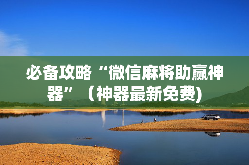 必备攻略“微信麻将助赢神器”（神器最新免费)