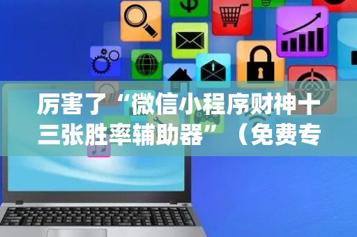 厉害了“微信小程序财神十三张胜率辅助器”（免费专用神器)