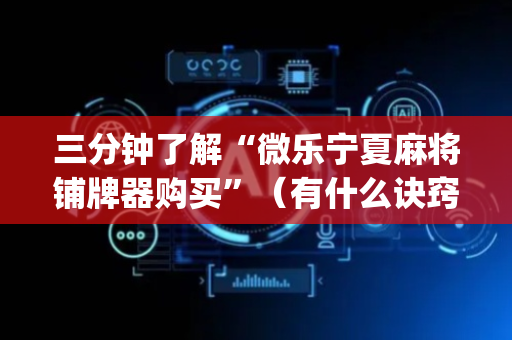 三分钟了解“微乐宁夏麻将铺牌器购买”（有什么诀窍)