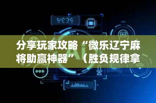 分享玩家攻略“微乐辽宁麻将助赢神器”（胜负规律拿好牌)