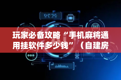 玩家必备攻略“手机麻将通用挂软件多少钱”（自建房胜负规律)