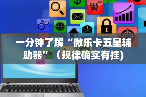 一分钟了解“微乐卡五星辅助器”（规律确实有挂)
