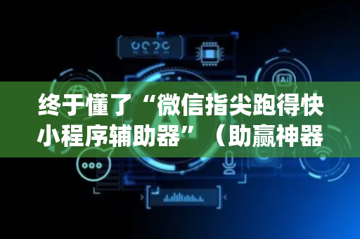终于懂了“微信指尖跑得快小程序辅助器”（助赢神器)