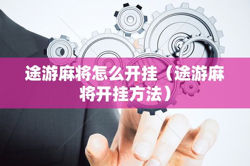 途游麻将怎么开挂（途游麻将开挂方法）