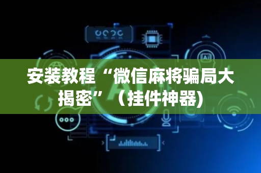 安装教程“微信麻将骗局大揭密”（挂件神器)