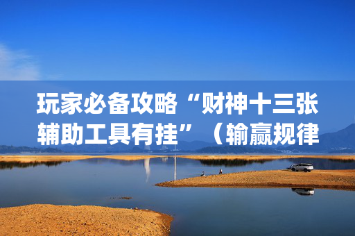 玩家必备攻略“财神十三张辅助工具有挂”（输赢规律)