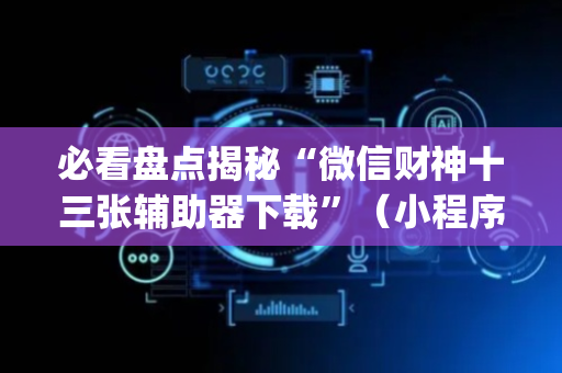必看盘点揭秘“微信财神十三张辅助器下载”（小程序怎么才会赢)