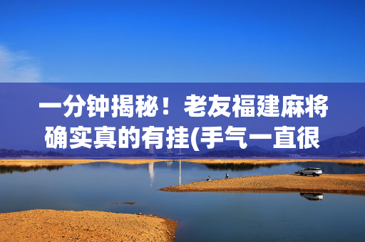 一分钟揭秘！老友福建麻将确实真的有挂(手气一直很差)