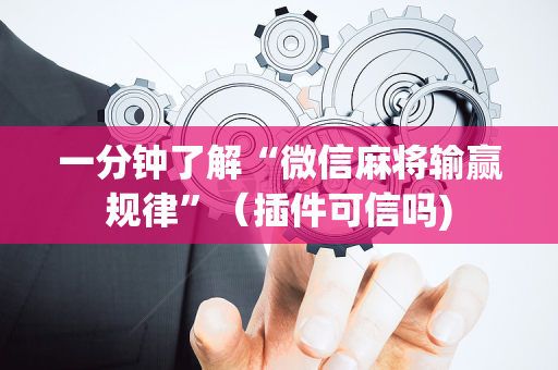 一分钟了解“微信麻将输赢规律”（插件可信吗)