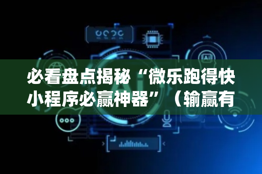 必看盘点揭秘“微乐跑得快小程序必赢神器”（输赢有什么规律)