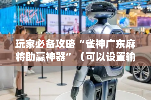 玩家必备攻略“雀神广东麻将助赢神器”（可以设置输赢吗)