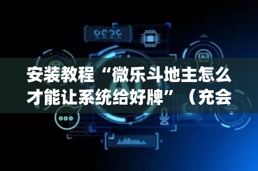 安装教程“微乐斗地主怎么才能让系统给好牌”（充会员胜率高)